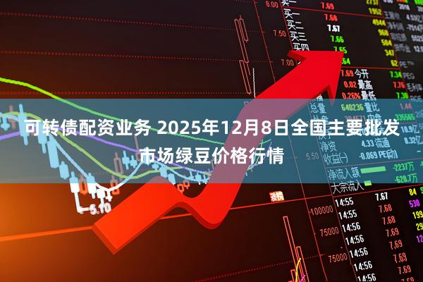 可转债配资业务 2025年12月8日全国主要批发市场绿豆价格行情