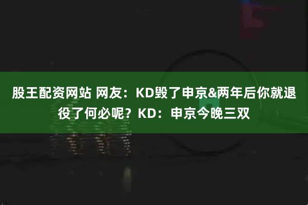 股王配资网站 网友：KD毁了申京&两年后你就退役了何必呢？KD：申京今晚三双