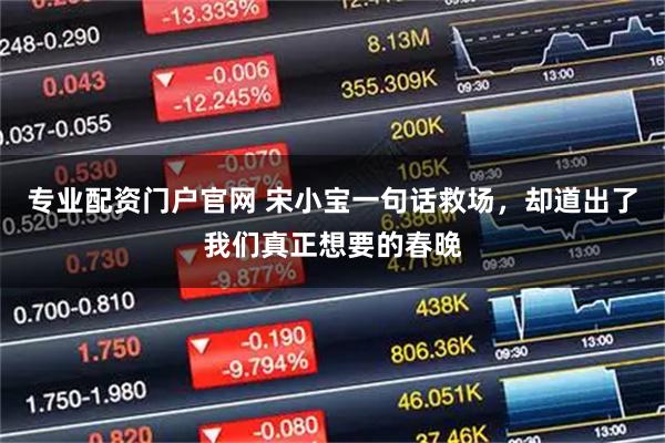 专业配资门户官网 宋小宝一句话救场，却道出了我们真正想要的春晚