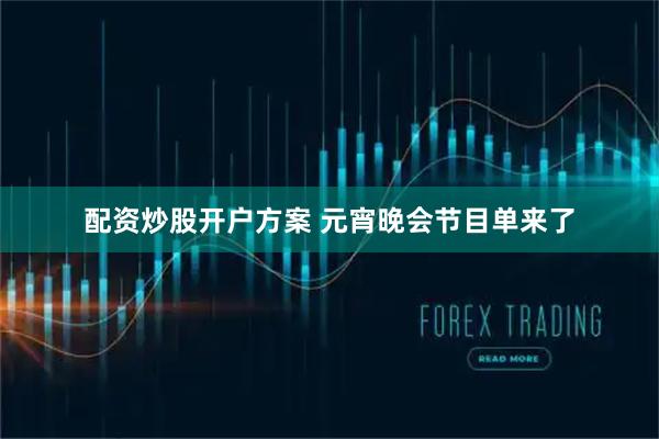 配资炒股开户方案 元宵晚会节目单来了