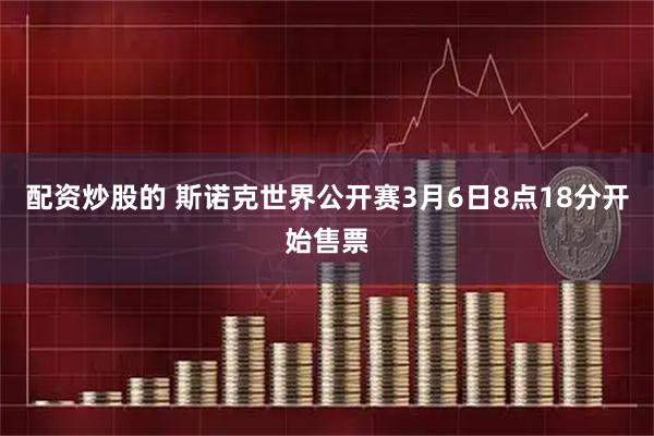 配资炒股的 斯诺克世界公开赛3月6日8点18分开始售票