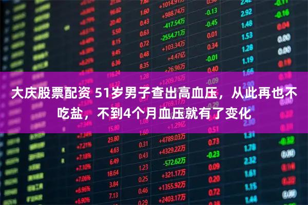 大庆股票配资 51岁男子查出高血压，从此再也不吃盐，不到4个月血压就有了变化